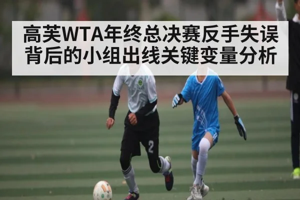 高芙WTA年终总决赛反手失误背后的小组出线关键变量分析（jiuyou）